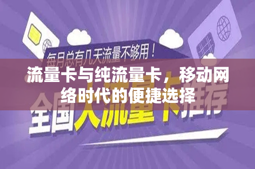 流量卡与纯流量卡，移动网络时代的便捷选择
