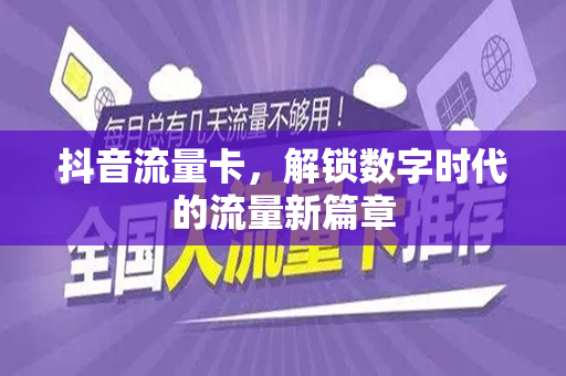 抖音流量卡，解锁数字时代的流量新篇章