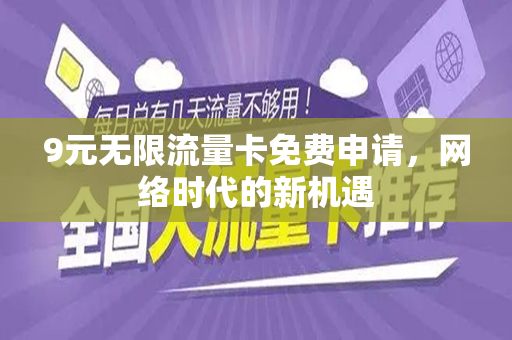 9元无限流量卡免费申请，网络时代的新机遇
