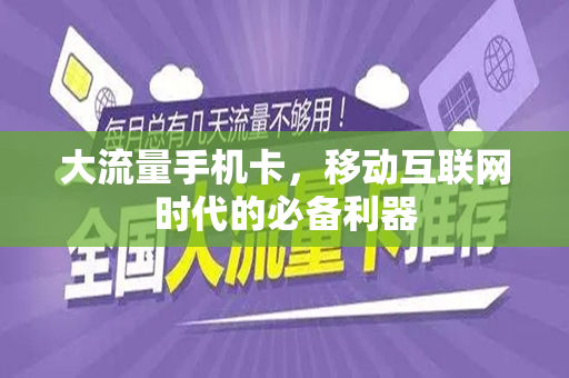 大流量手机卡，移动互联网时代的必备利器