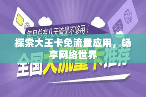探索大王卡免流量应用，畅享网络世界