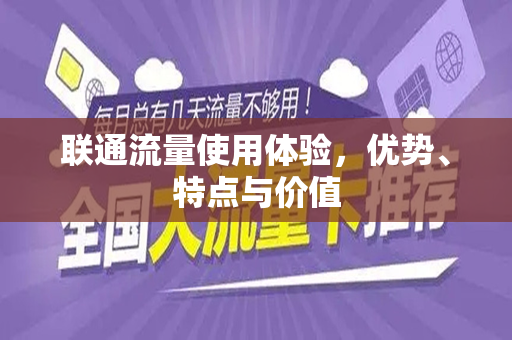 联通流量使用体验，优势、特点与价值