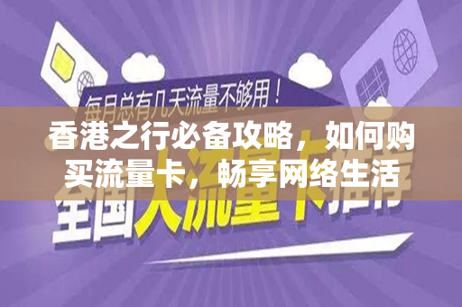 香港之行必备攻略，如何购买流量卡，畅享网络生活