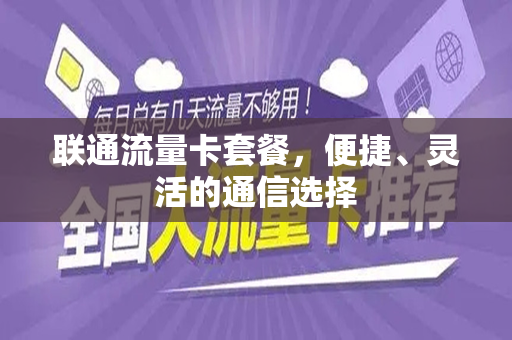 联通流量卡套餐，便捷、灵活的通信选择