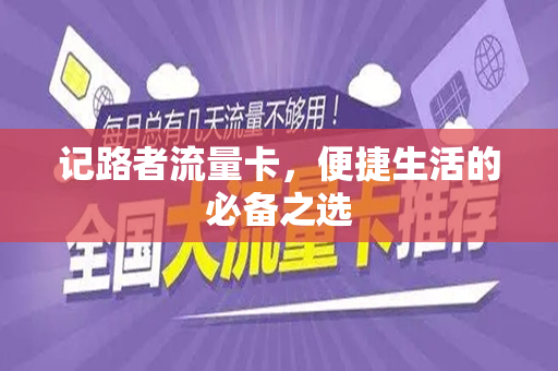 记路者流量卡，便捷生活的必备之选