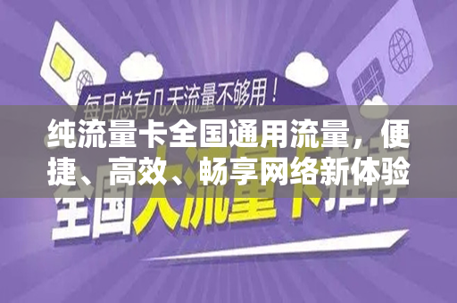 纯流量卡全国通用流量，便捷、高效、畅享网络新体验