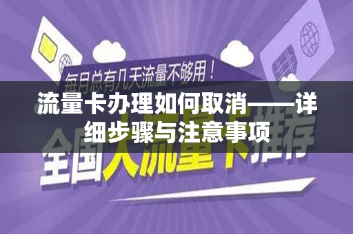 流量卡办理如何取消——详细步骤与注意事项