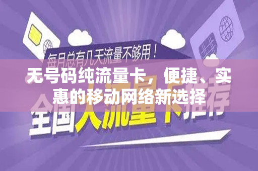 无号码纯流量卡，便捷、实惠的移动网络新选择