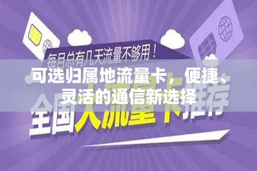 可选归属地流量卡，便捷、灵活的通信新选择