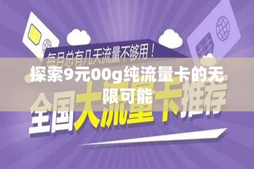探索9元00g纯流量卡的无限可能