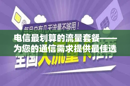 电信最划算的流量套餐——为您的通信需求提供最佳选择