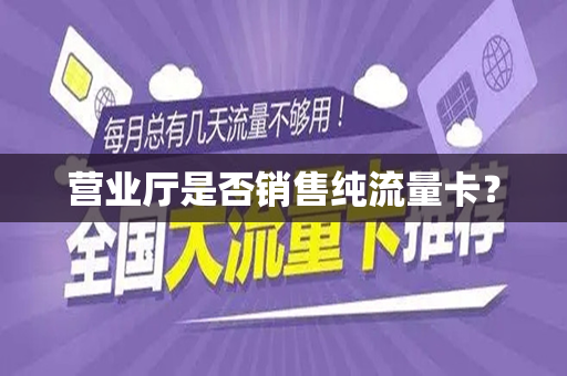 营业厅是否销售纯流量卡？