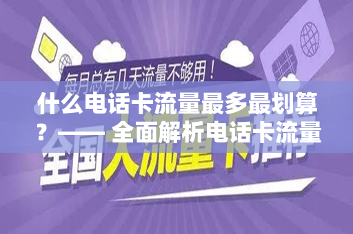 什么电话卡流量最多最划算？—— 全面解析电话卡流量套餐