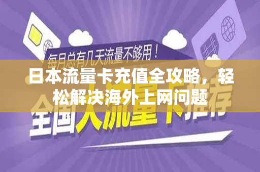 日本流量卡充值全攻略，轻松解决海外上网问题