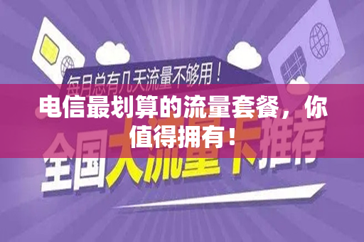 电信最划算的流量套餐，你值得拥有！