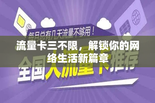 流量卡三不限，解锁你的网络生活新篇章