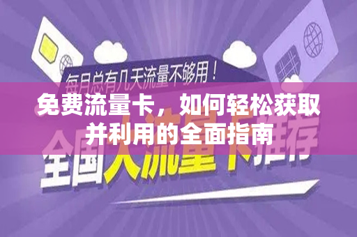 免费流量卡，如何轻松获取并利用的全面指南