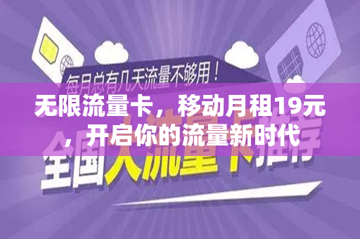 无限流量卡，移动月租19元，开启你的流量新时代