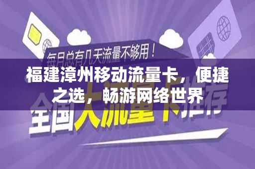 福建漳州移动流量卡，便捷之选，畅游网络世界