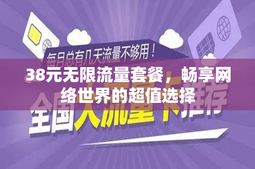 38元无限流量套餐，畅享网络世界的超值选择