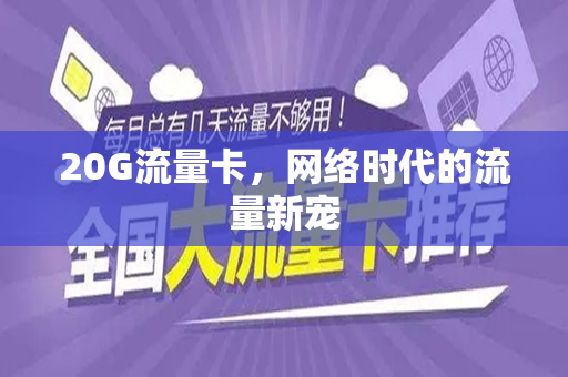 20G流量卡，网络时代的流量新宠