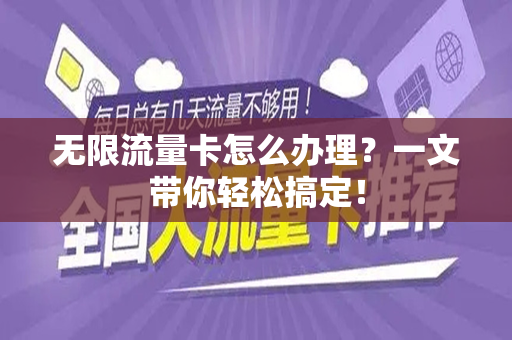 无限流量卡怎么办理？一文带你轻松搞定！