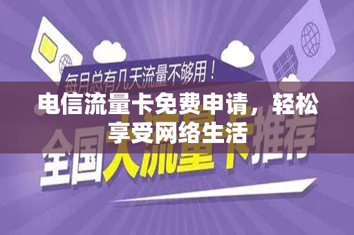 电信流量卡免费申请，轻松享受网络生活
