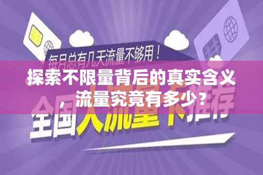 探索不限量背后的真实含义，流量究竟有多少？