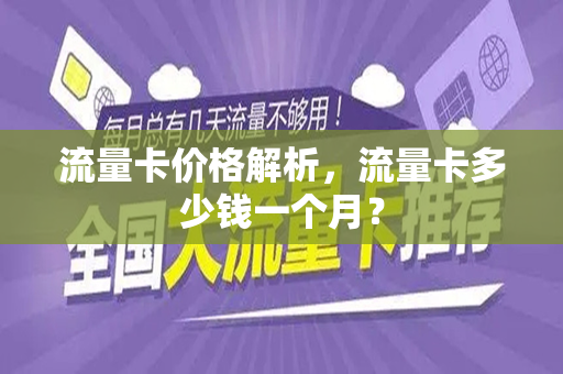 流量卡价格解析，流量卡多少钱一个月？