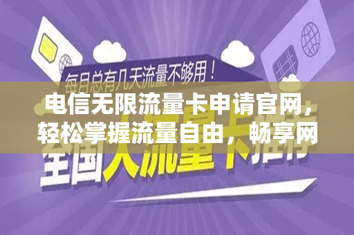 电信无限流量卡申请官网，轻松掌握流量自由，畅享网络生活