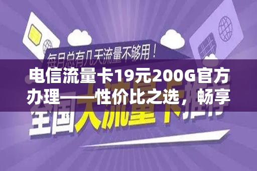 电信流量卡19元200G官方办理——性价比之选，畅享网络世界