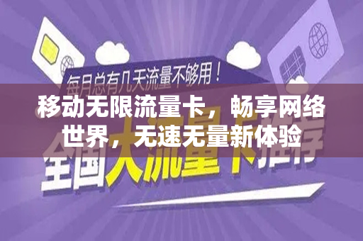 移动无限流量卡，畅享网络世界，无速无量新体验