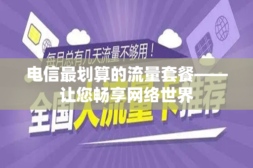 电信最划算的流量套餐——让您畅享网络世界