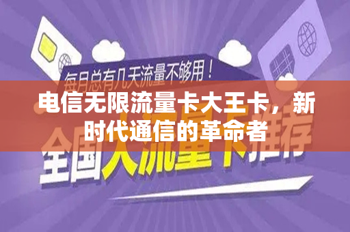 电信无限流量卡大王卡，新时代通信的革命者
