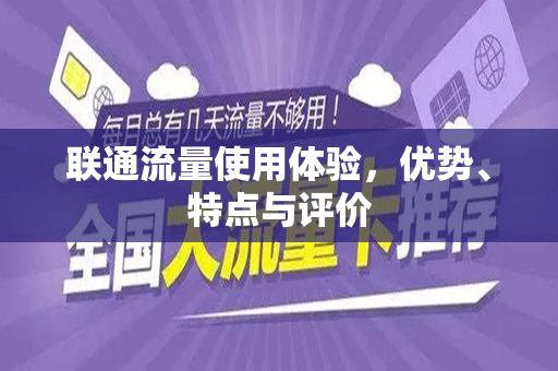 联通流量使用体验，优势、特点与评价