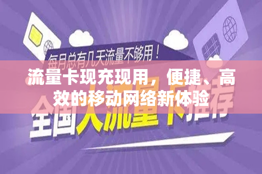 流量卡现充现用，便捷、高效的移动网络新体验