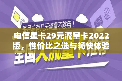 电信星卡29元流量卡2022版，性价比之选与畅快体验