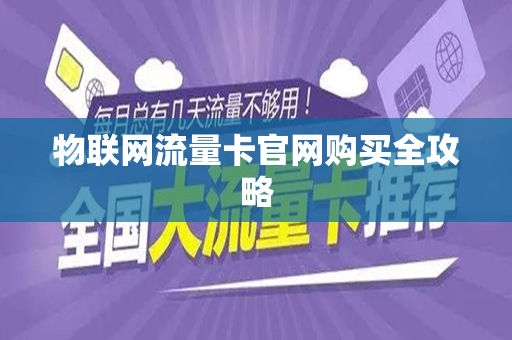 物联网流量卡官网购买全攻略