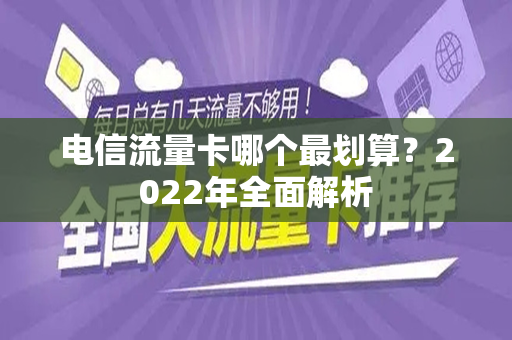 电信流量卡哪个最划算？2022年全面解析