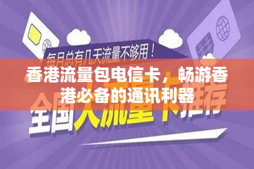 香港流量包电信卡，畅游香港必备的通讯利器