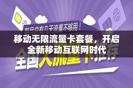 移动无限流量卡套餐，开启全新移动互联网时代