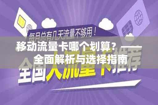 移动流量卡哪个划算？—— 全面解析与选择指南