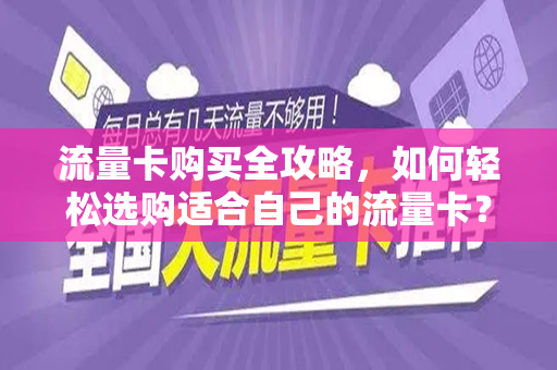 流量卡购买全攻略，如何轻松选购适合自己的流量卡？