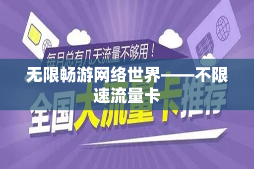 无限畅游网络世界——不限速流量卡