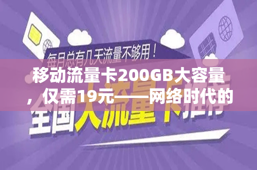 移动流量卡200GB大容量，仅需19元——网络时代的新选择