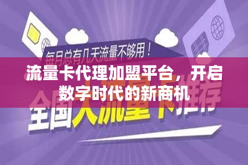 流量卡代理加盟平台，开启数字时代的新商机