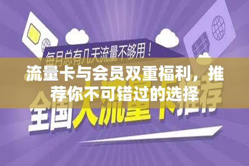流量卡与会员双重福利，推荐你不可错过的选择