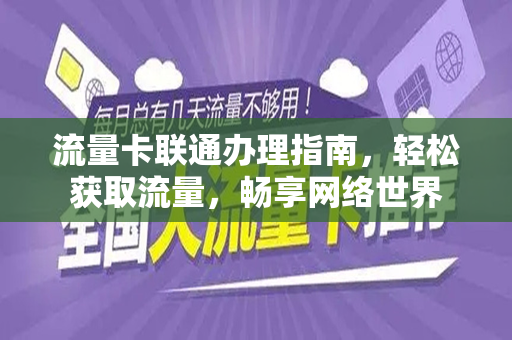 流量卡联通办理指南，轻松获取流量，畅享网络世界