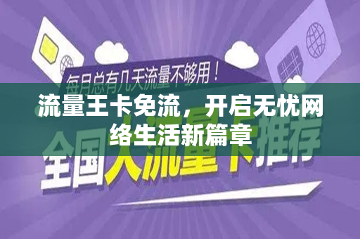 流量王卡免流，开启无忧网络生活新篇章