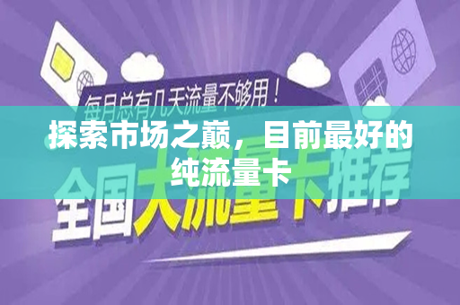 探索市场之巅，目前最好的纯流量卡